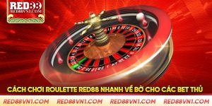 Cách Chơi Roulette Red88 Nhanh Về Bờ Cho Các Bet Thủ