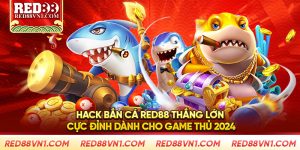 Hack Bắn Cá Red88 Thắng Lớn Cực Đỉnh Dành Cho Game Thủ 2024